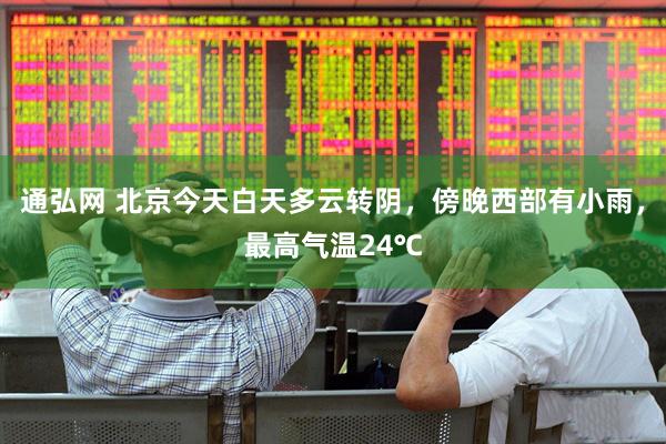 通弘网 北京今天白天多云转阴，傍晚西部有小雨，最高气温24℃