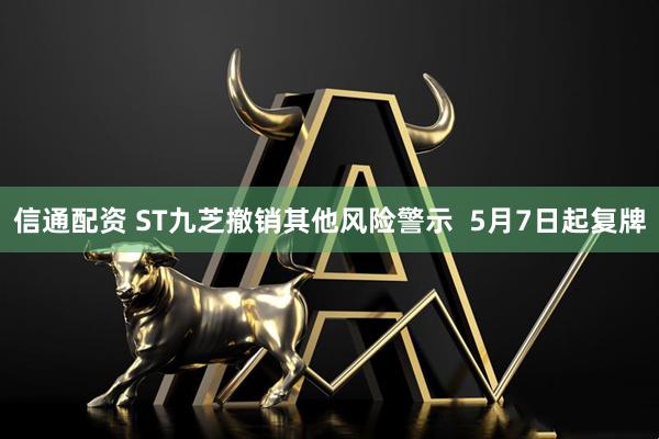 信通配资 ST九芝撤销其他风险警示  5月7日起复牌