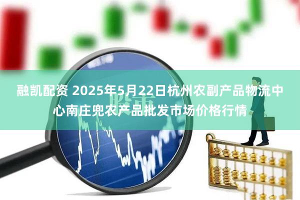 融凯配资 2025年5月22日杭州农副产品物流中心南庄兜农产品批发市场价格行情