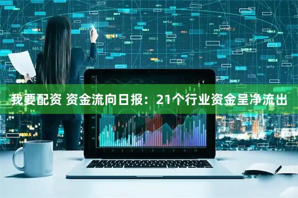 我要配资 资金流向日报：21个行业资金呈净流出