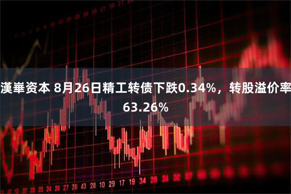 漢崋资本 8月26日精工转债下跌0.34%，转股溢价率63.26%